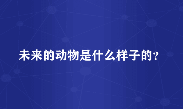 未来的动物是什么样子的？