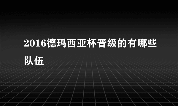 2016德玛西亚杯晋级的有哪些队伍