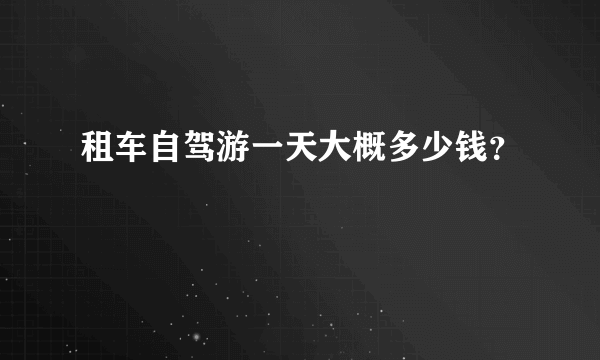 租车自驾游一天大概多少钱？