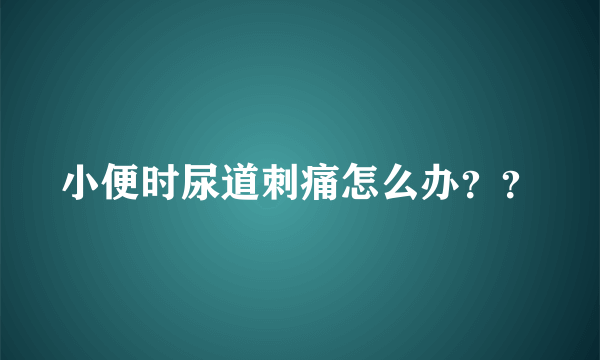 小便时尿道刺痛怎么办？？