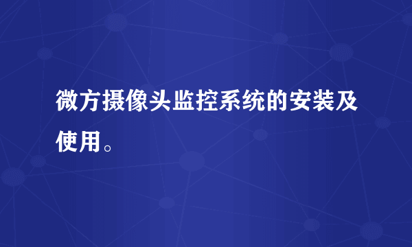 微方摄像头监控系统的安装及使用。