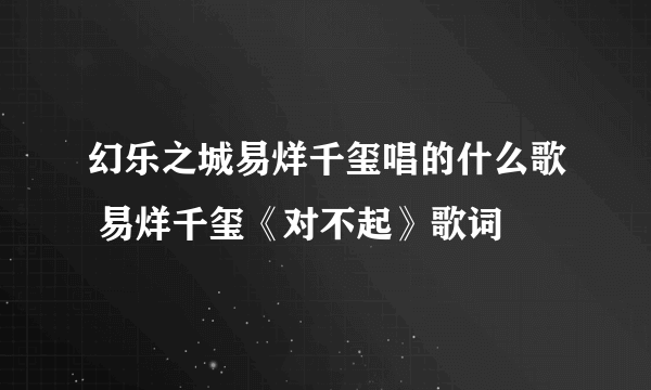 幻乐之城易烊千玺唱的什么歌 易烊千玺《对不起》歌词