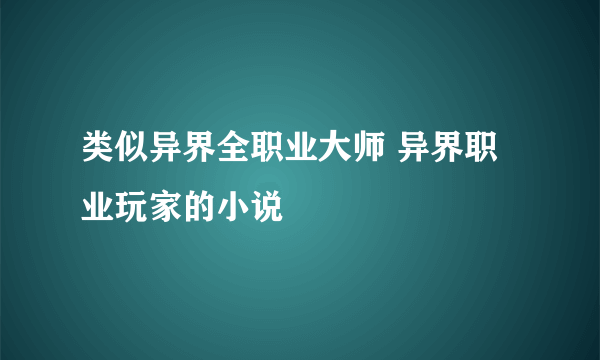 类似异界全职业大师 异界职业玩家的小说