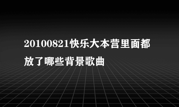 20100821快乐大本营里面都放了哪些背景歌曲