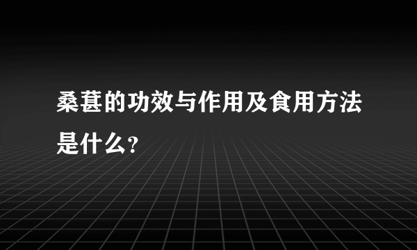 桑葚的功效与作用及食用方法是什么？