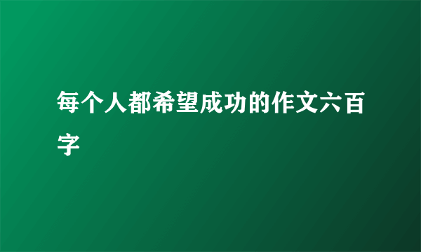 每个人都希望成功的作文六百字