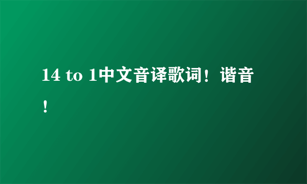 14 to 1中文音译歌词！谐音！