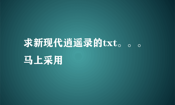 求新现代逍遥录的txt。。。马上采用