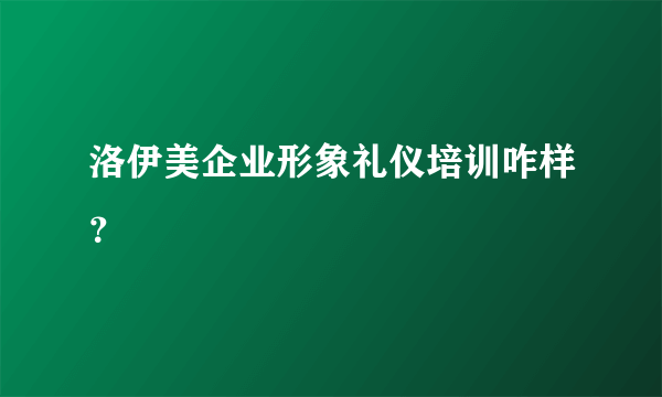 洛伊美企业形象礼仪培训咋样？