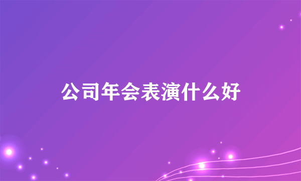 公司年会表演什么好