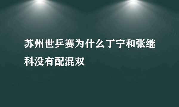 苏州世乒赛为什么丁宁和张继科没有配混双