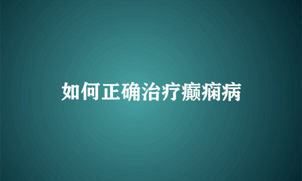 如何正确治疗癫痫病