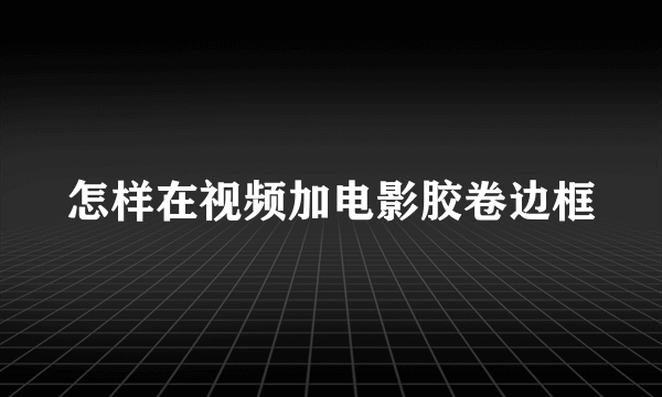 怎样在视频加电影胶卷边框