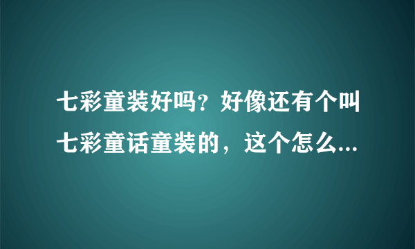 七彩童装好吗？好像还有个叫七彩童话童装的，这个怎么样？做童装什么牌子比较好？