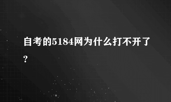 自考的5184网为什么打不开了？