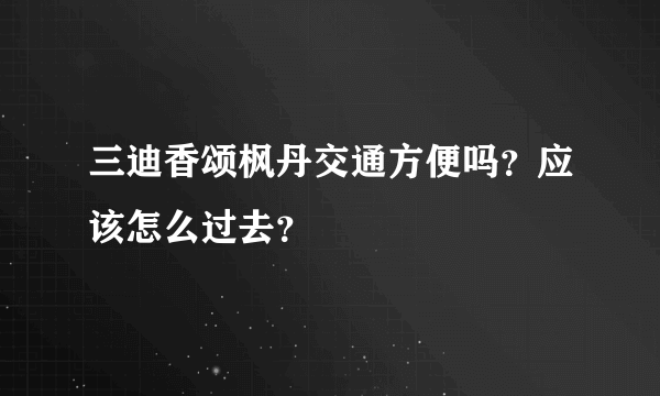 三迪香颂枫丹交通方便吗？应该怎么过去？