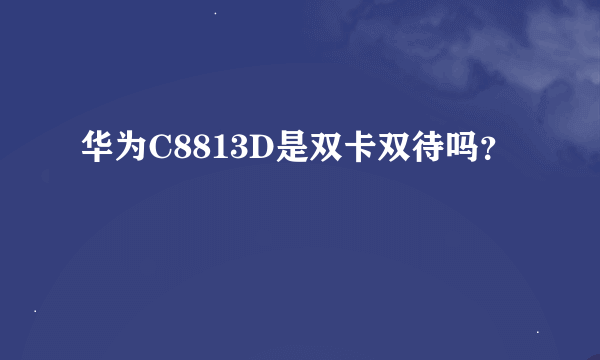 华为C8813D是双卡双待吗？