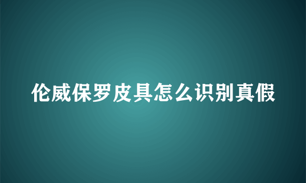 伦威保罗皮具怎么识别真假