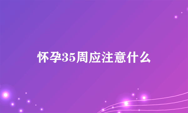 怀孕35周应注意什么