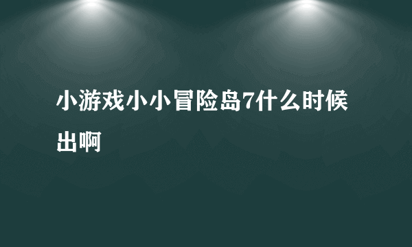 小游戏小小冒险岛7什么时候出啊