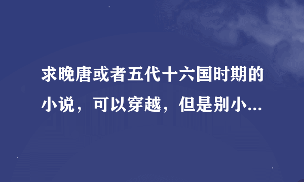 求晚唐或者五代十六国时期的小说，可以穿越，但是别小白就行。不要牛B科技穿越，能稍微尊重历史就好