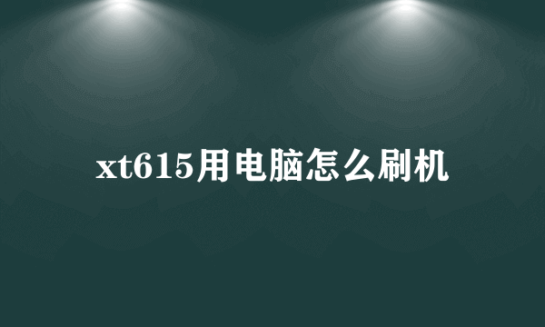 xt615用电脑怎么刷机