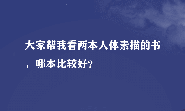 大家帮我看两本人体素描的书，哪本比较好？