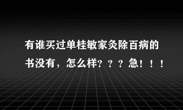 有谁买过单桂敏家灸除百病的书没有，怎么样？？？急！！！