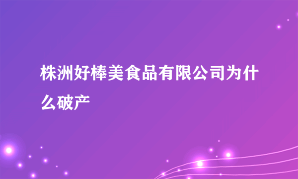 株洲好棒美食品有限公司为什么破产