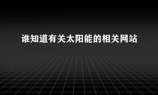 谁知道有关太阳能的相关网站