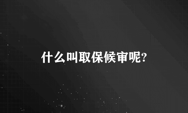 什么叫取保候审呢?