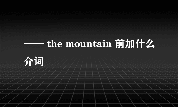 —— the mountain 前加什么介词