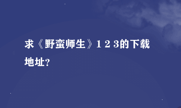 求《野蛮师生》1 2 3的下载地址？