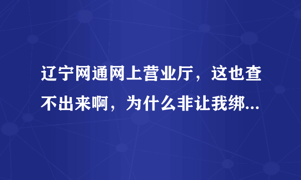 辽宁网通网上营业厅，这也查不出来啊，为什么非让我绑定业务？