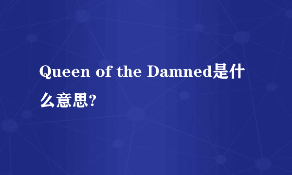 Queen of the Damned是什么意思?