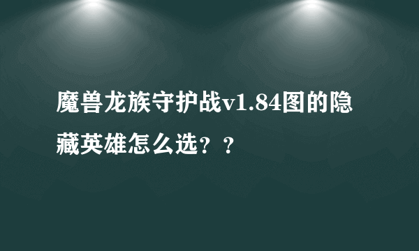 魔兽龙族守护战v1.84图的隐藏英雄怎么选？？