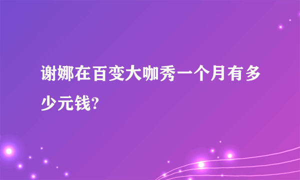 谢娜在百变大咖秀一个月有多少元钱?