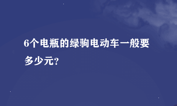 6个电瓶的绿驹电动车一般要多少元？