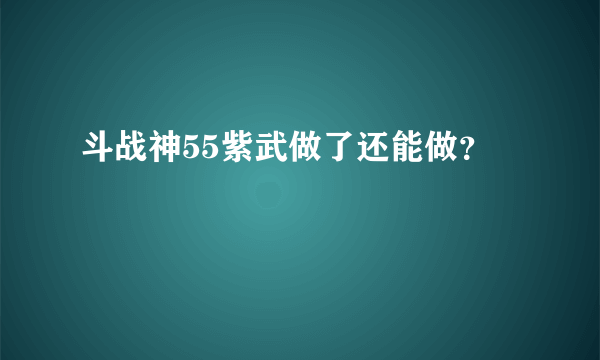 斗战神55紫武做了还能做？