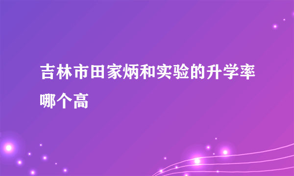 吉林市田家炳和实验的升学率哪个高