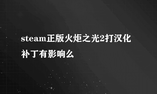 steam正版火炬之光2打汉化补丁有影响么