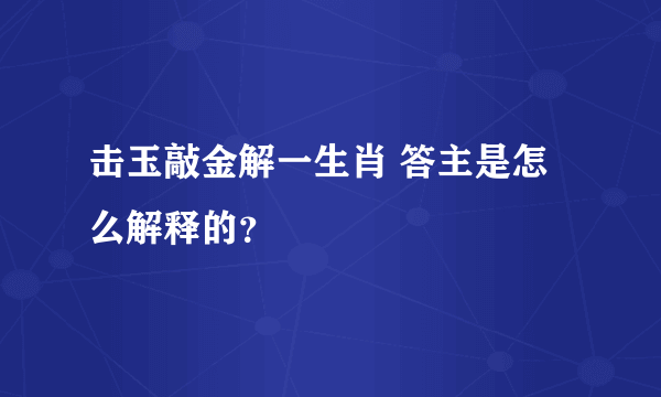 击玉敲金解一生肖 答主是怎么解释的？