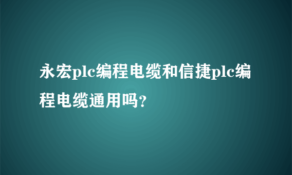 永宏plc编程电缆和信捷plc编程电缆通用吗？