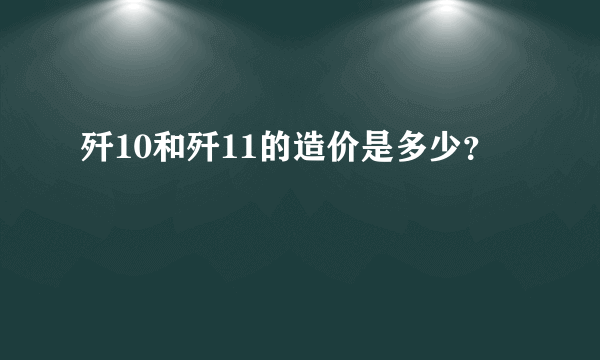 歼10和歼11的造价是多少？