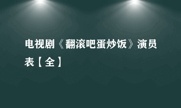 电视剧《翻滚吧蛋炒饭》演员表【全】