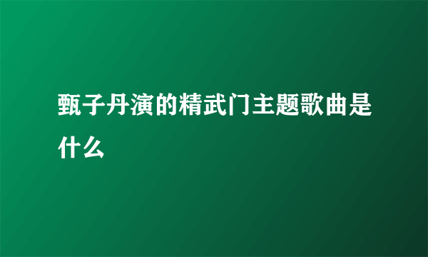 甄子丹演的精武门主题歌曲是什么