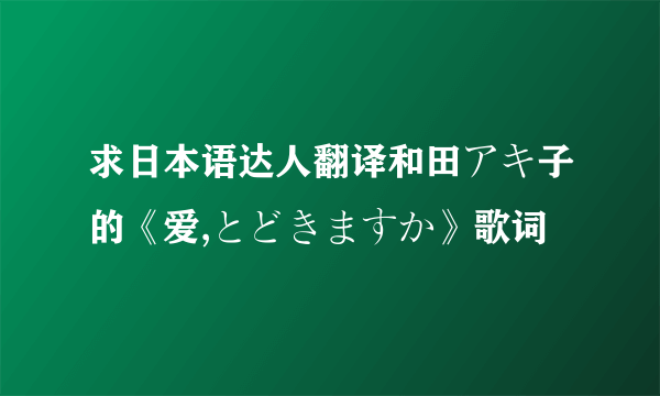 求日本语达人翻译和田アキ子的《爱,とどきますか》歌词