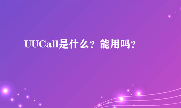 UUCall是什么？能用吗？