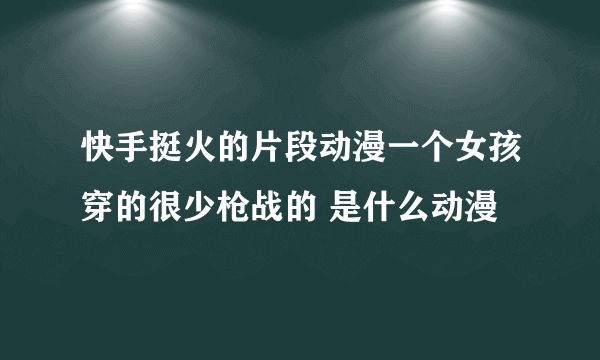 快手挺火的片段动漫一个女孩穿的很少枪战的 是什么动漫