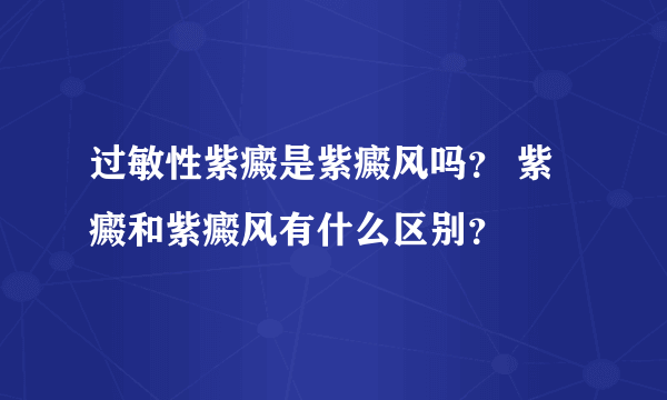 过敏性紫癜是紫癜风吗？ 紫癜和紫癜风有什么区别？